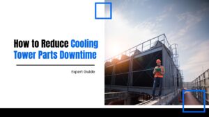 How to Reduce Cooling Tower Parts Downtime: Expert Guide